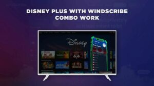 Disney Plus With Windscribe Combo Work From Anywhere?