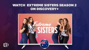 How Can I Watch Extreme Sisters Season 2 on Discovery+ in Australia?