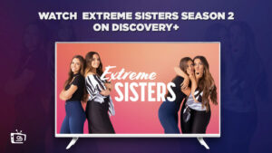 How Can I Watch Extreme Sisters Season 2 on Discovery+ Outside USA?