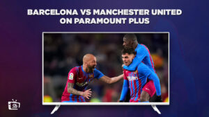 How to Watch Barcelona vs Manchester United Live on Paramount Plus outside USA?