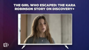 How to Watch The Girl Who Escaped The Kara Robinson Story on Discovery Plus Outside USA in 2023?
