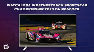 How to Watch IMSA WeatherTeach SportsCar Championship 2023 on Peacock outside USA