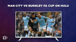Watch Man City Vs Burnley FA Cup Live outside USA On Hulu 