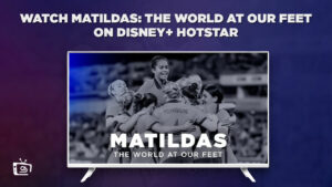 How to Watch Matildas: The World at Our Feet in UK on Hotstar? [2023 Complete Guide]