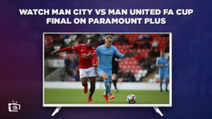 How to Watch Man City vs Man United (FA Cup Final) on Paramount Plus Outside Australia