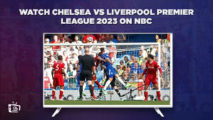 Watch Chelsea vs Liverpool Premier League 2023 Outside USA on NBC