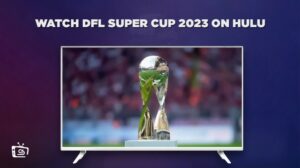 Wie man den DFL Super Cup 2023 Live anschaut in Deutschland Auf Hulu – (Kostenlose & Bezahlte Methoden)