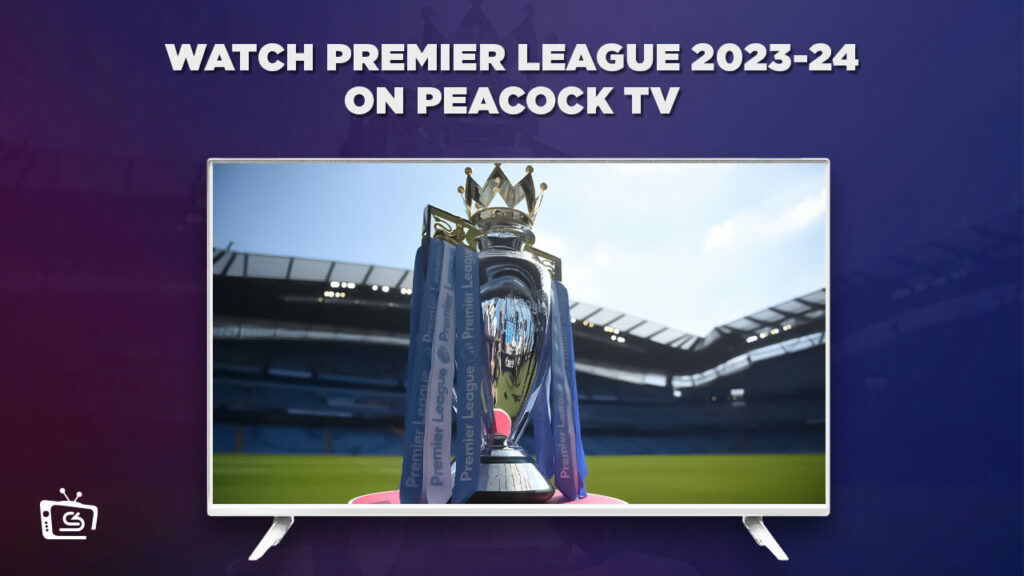 How to Watch Premier League 2023-24 From Anywhere on Peacock [Complete Guide]