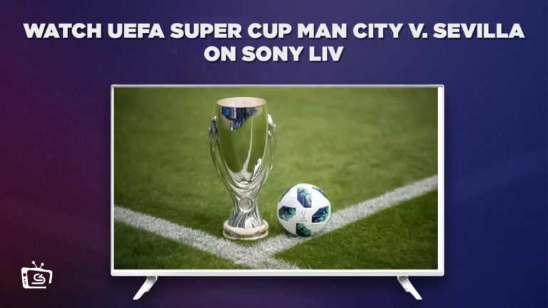 Watch UEFA Super Cup Man City vs Sevilla in Japan On SonyLiv