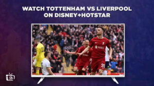 How to Watch Tottenham vs Liverpool in France on Hotstar [Completely Free Guide]