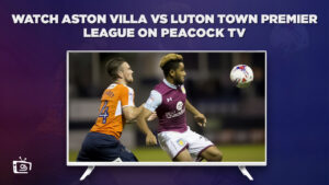 How to Watch Aston Villa vs Luton Town Premier League in Spain on Peacock