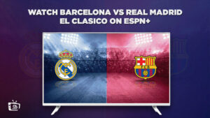 Watch Barcelona vs Real Madrid El Clasico from Anywhere on ESPN Plus