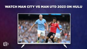 How to Watch Man City vs Man Utd 2023 in Australia on Hulu [Easy Guide]