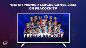 How to Watch Premier League Games 2023 in Canada on Peacock [Complete Guide]