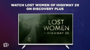 How To Watch Lost Women Of Highway 20 Outside USA On Discovery Plus?