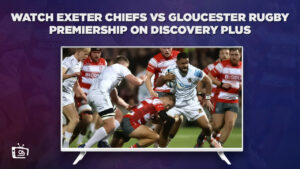Comment regarder Exeter Chiefs contre Gloucester Rugby Premiership en France Sur Discovery Plus