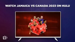 How to Watch Jamaica vs Canada 2023 in Canada on Hulu [Best Guide in 2023]