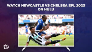 How to Watch Newcastle vs Chelsea EPL 2023 in Australia on Hulu – [Free and Paid Ways]