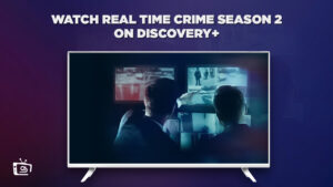 How to Watch Real Time Crime Season 2 Outside USA on Discovery Plus? [Simple Guide]