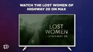 How to Watch The Lost Women of Highway 20 Outside USA on Max