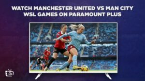 How To Watch Manchester United Vs Man City WSL Games outside USA On Paramount Plus