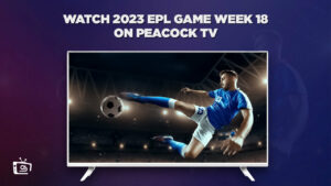 How to Watch 2023 EPL Game Week 18 in Canada on Peacock [2 Mins Hack]
