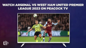 How to Watch Arsenal vs West Ham United Premier League 2023 Outside USA on Peacock [Quick Hack]