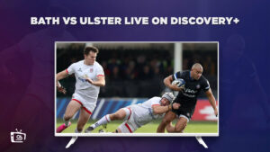How to Watch Bath vs Ulster Live Outside UK on Discovery Plus [Investec Champions Cup]