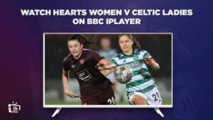 How To Watch Hearts Women v Celtic Ladies in Hong Kong on BBC iPlayer [Live Stream]
