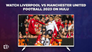 How to Watch Liverpool vs Manchester United Football 2023 in Deutschland on Hulu – Free & Paid Methods