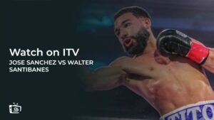How to Watch Jose Sanchez vs Walter Santibanes Fight outside UK on ITV [Free Live]