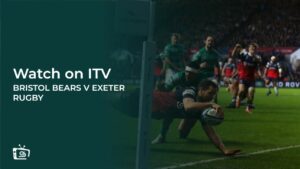 How To Watch Bristol Bears V Exeter Rugby outside UK On ITV [Live Streaming]