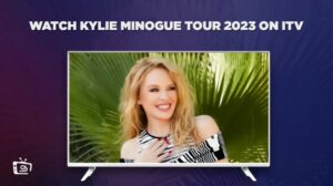 Come Guardare il tour di Kylie Minogue 2023 in Italia Su ITV [Guida facile]