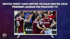 How to Watch West Ham United vs Man United 2023 Premier League Outside USA on Peacock [Quick Hack]
