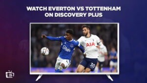 How to Watch Everton vs Tottenham Outside UK on Discovery Plus