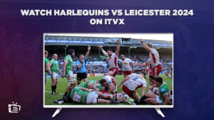 How to Watch Harlequins vs Leicester 2024 Outside UK on ITVX [Online Free]