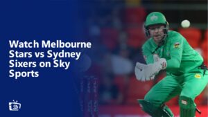 Watch Melbourne Stars vs Sydney Sixers Outside UK on Sky Sports