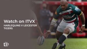 How to Watch Harlequins v Leicester Tigers Rugby outside UK on ITVX [Online Free]