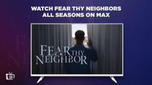 How To Watch Fear Thy Neighbors All Seasons outside US on Max
