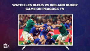 How to Watch Les Bleus vs Ireland Rugby Game Outside USA on Peacock [Easily]