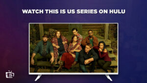 How to Watch This Is Us Series Outside USA on Hulu – [Game-Changer Tips]
