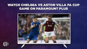 How to Watch Chelsea Vs Aston Villa FA Cup Game In France On Paramount Plus