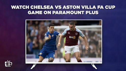 Watch Chelsea vs Aston Villa FA Cup Game in USA on Paramount Plus
