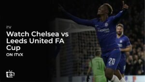 How to Watch Chelsea vs Leeds United FA Cup Outside UK on ITVX [Live Stream]
