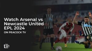 How To Watch Arsenal vs Newcastle EPL 2024 in Australia on Peacock?