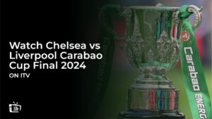 How to Watch Chelsea vs Liverpool Carabao Cup Final 2024 in Hong Kong on ITVX