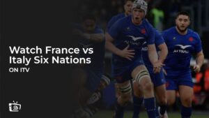 How to Watch France vs Italy Six Nations in USA on ITVX