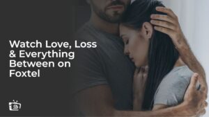 Watch Love, Loss & Everything Between in USA on Foxtel